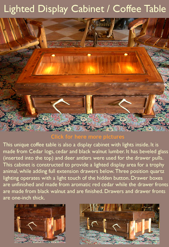 This unique coffee table is also a display cabinet with lights inside. It is made from Cedar logs, cedar and black walnut lumber. It has beveled glass (inserted into the top) and deer antlers were used for the drawer pulls. This cabinet is constructed to provide a lighted display area for a trophy animal, while adding full extension drawers below. Three position quartz lighting operates with a light touch of the hidden button. Drawer boxes are unfinished and made from aromatic red cedar while the drawer fronts are made from black walnut and are finished. Drawers and drawer fronts are one-inch thick. This piece sold for $2000.